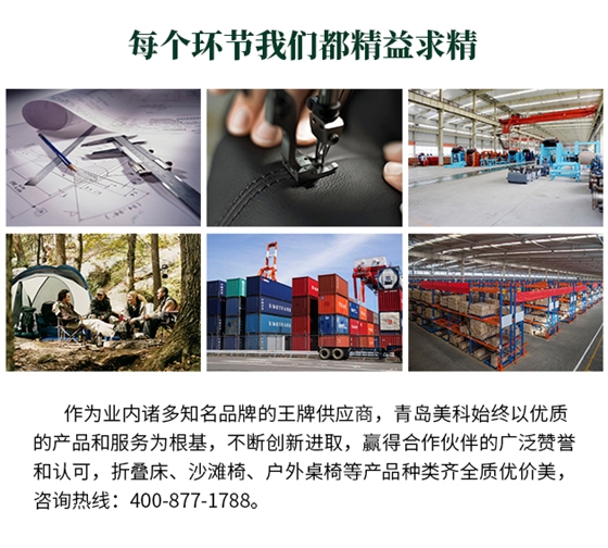 作為業內諸多知名品牌的王牌供應商，青島美科始終以優質的產品和服務為根基，不斷創新進取，贏得合作伙伴的廣泛贊譽和認可，折疊床、沙灘椅、戶外桌椅等產品種類齊全質優價美，咨詢熱線400-877-1788。