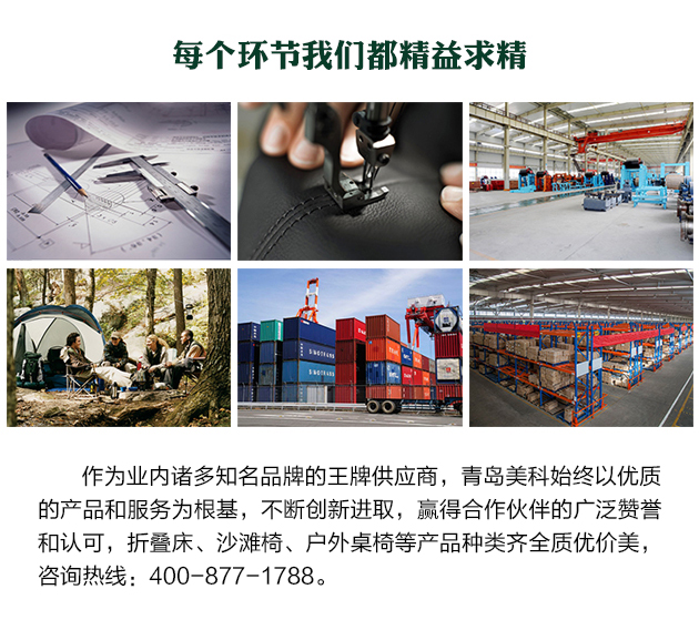 作為業(yè)內(nèi)諸多知名品牌的王牌供應(yīng)商，青島美科始終以優(yōu)質(zhì)的產(chǎn)品和服務(wù)為根基，不斷創(chuàng)新進(jìn)取，贏得合作伙伴的廣泛贊譽(yù)和認(rèn)可，折疊床、沙灘椅、戶外桌椅等產(chǎn)品種類齊全質(zhì)優(yōu)價美，咨詢熱線400-877-1788。