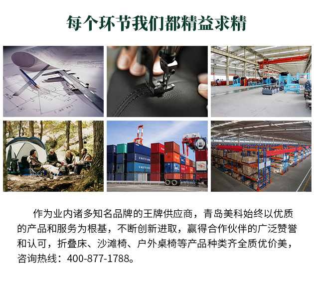 作為業(yè)內(nèi)諸多知名品牌的王牌供應(yīng)商，青島美科始終以優(yōu)質(zhì)的產(chǎn)品和服務(wù)為根基，不斷創(chuàng)新進(jìn)取，贏得合作伙伴的廣泛贊譽(yù)和認(rèn)可，折疊床、沙灘椅、戶外桌椅等產(chǎn)品種類齊全質(zhì)優(yōu)價(jià)美，咨詢熱線400-877-1788。